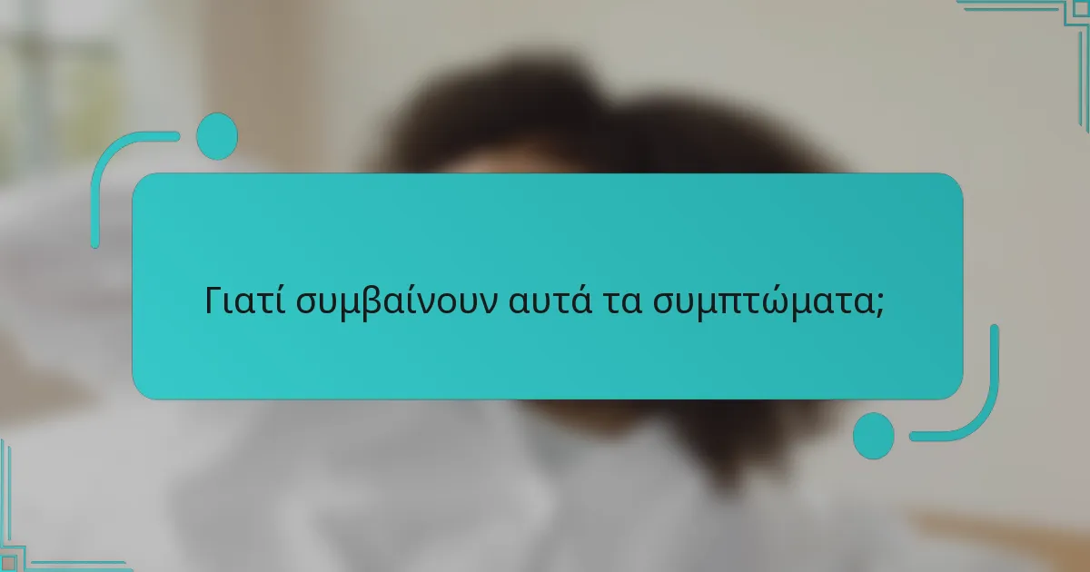 Γιατί συμβαίνουν αυτά τα συμπτώματα;