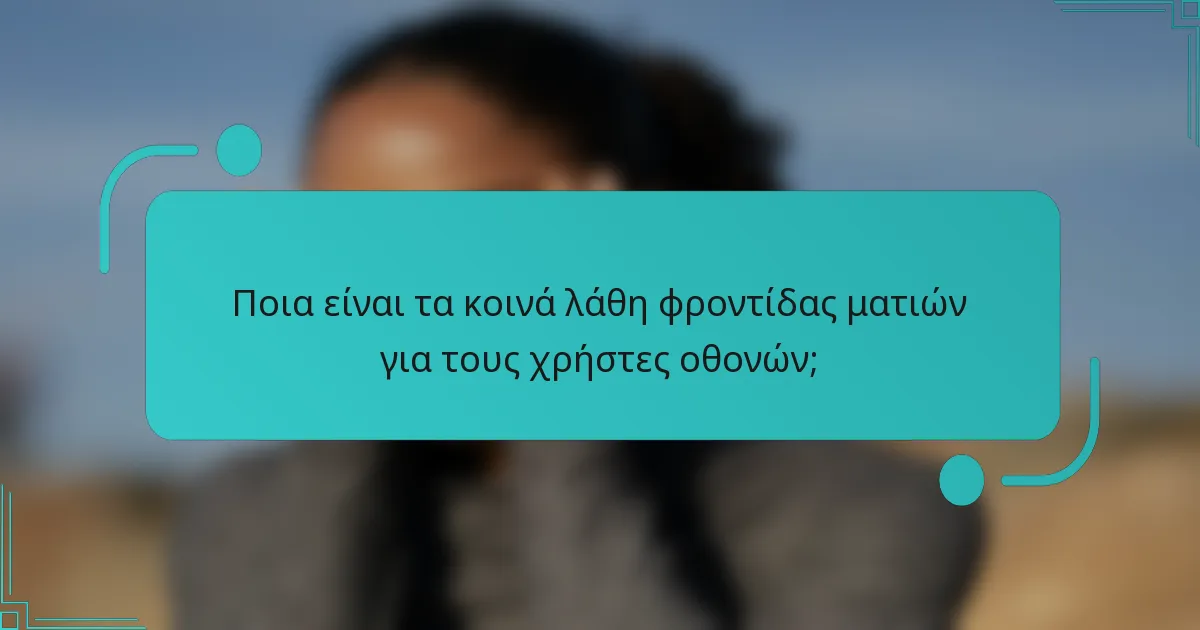Ποια είναι τα κοινά λάθη φροντίδας ματιών για τους χρήστες οθονών;