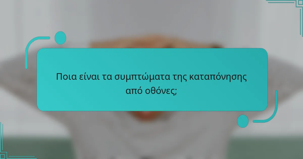 Ποια είναι τα συμπτώματα της καταπόνησης από οθόνες;