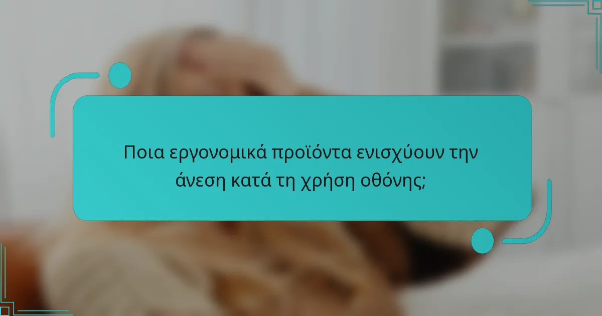 Ποια εργονομικά προϊόντα ενισχύουν την άνεση κατά τη χρήση οθόνης;