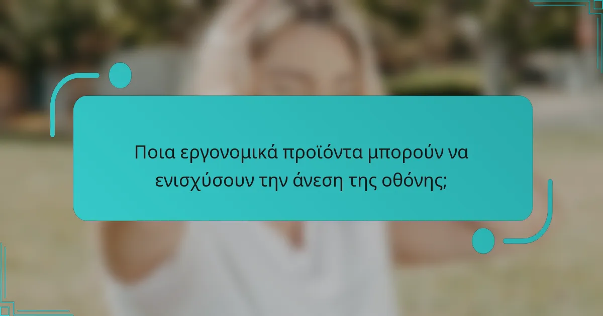 Ποια εργονομικά προϊόντα μπορούν να ενισχύσουν την άνεση της οθόνης;