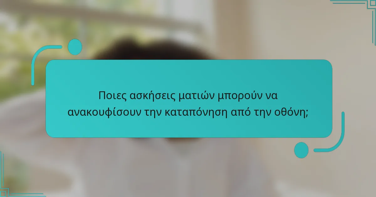 Ποιες ασκήσεις ματιών μπορούν να ανακουφίσουν την καταπόνηση από την οθόνη;