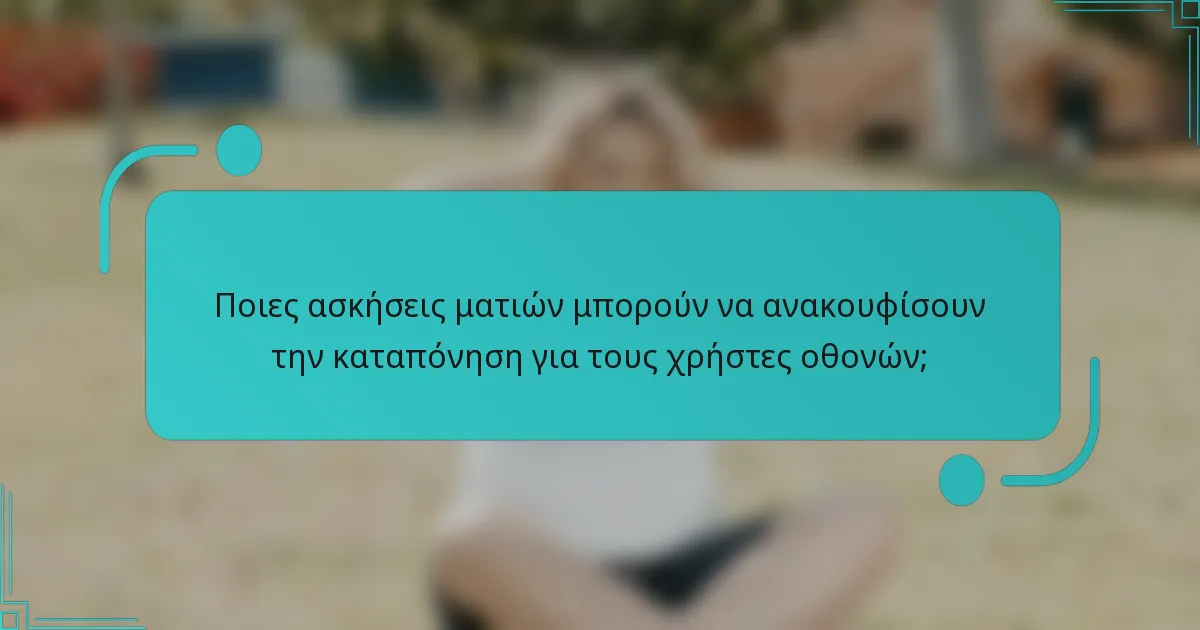 Ποιες ασκήσεις ματιών μπορούν να ανακουφίσουν την καταπόνηση για τους χρήστες οθονών;