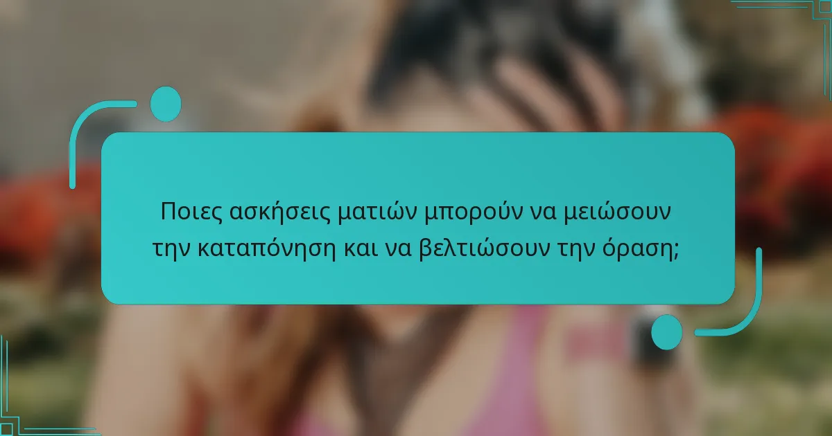 Ποιες ασκήσεις ματιών μπορούν να μειώσουν την καταπόνηση και να βελτιώσουν την όραση;