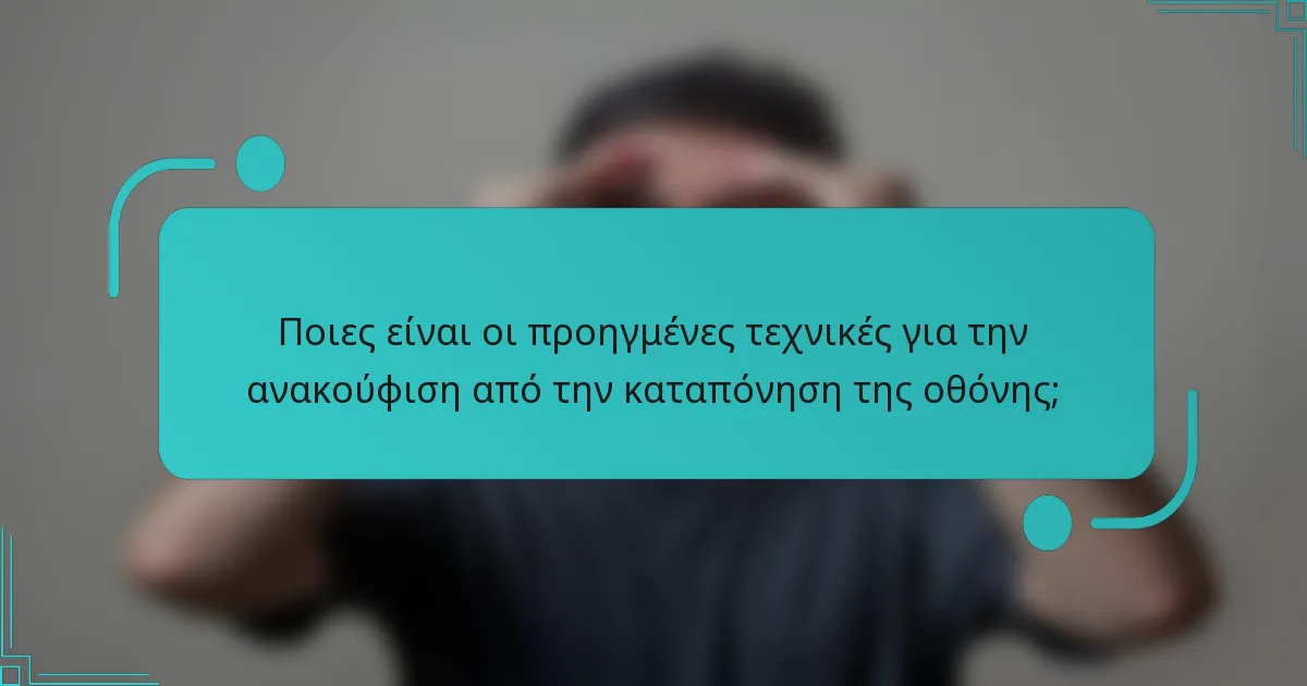 Ποιες είναι οι προηγμένες τεχνικές για την ανακούφιση από την καταπόνηση της οθόνης;