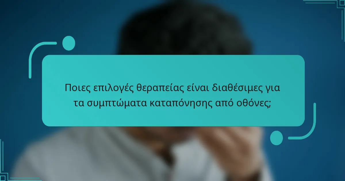 Ποιες επιλογές θεραπείας είναι διαθέσιμες για τα συμπτώματα καταπόνησης από οθόνες;