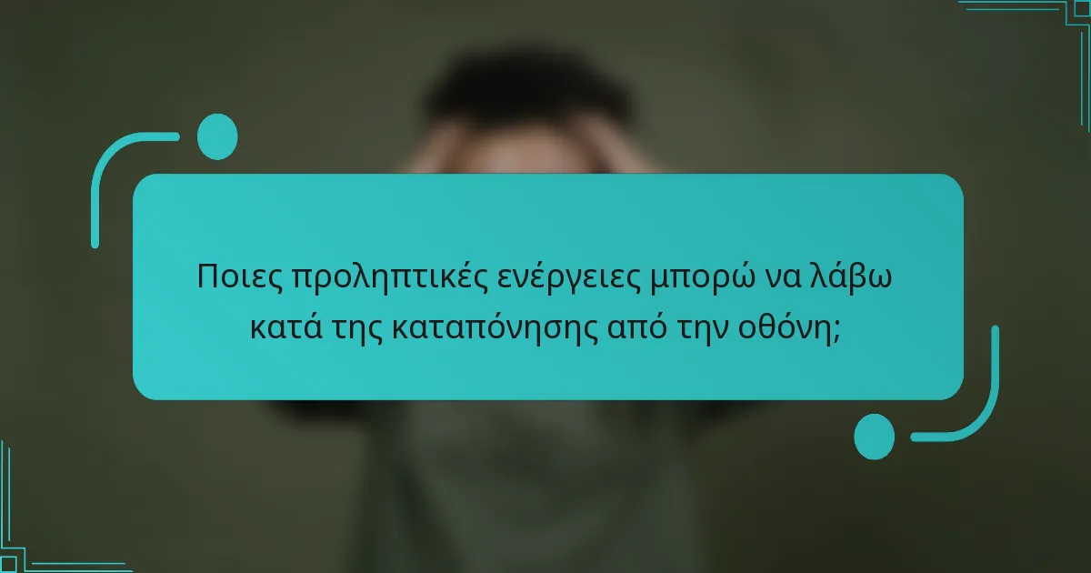 Ποιες προληπτικές ενέργειες μπορώ να λάβω κατά της καταπόνησης από την οθόνη;