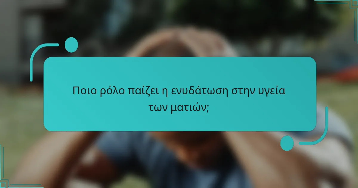 Ποιο ρόλο παίζει η ενυδάτωση στην υγεία των ματιών;