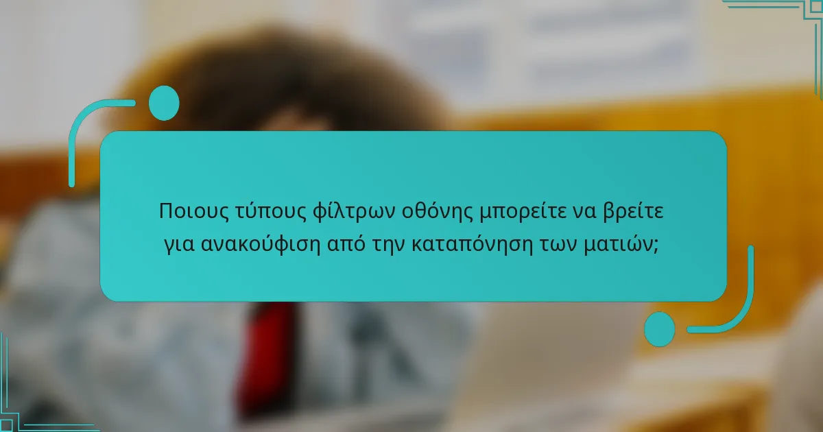 Ποιους τύπους φίλτρων οθόνης μπορείτε να βρείτε για ανακούφιση από την καταπόνηση των ματιών;