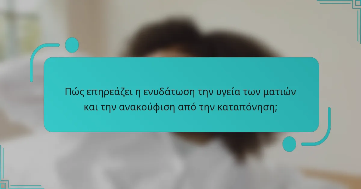 Πώς επηρεάζει η ενυδάτωση την υγεία των ματιών και την ανακούφιση από την καταπόνηση;