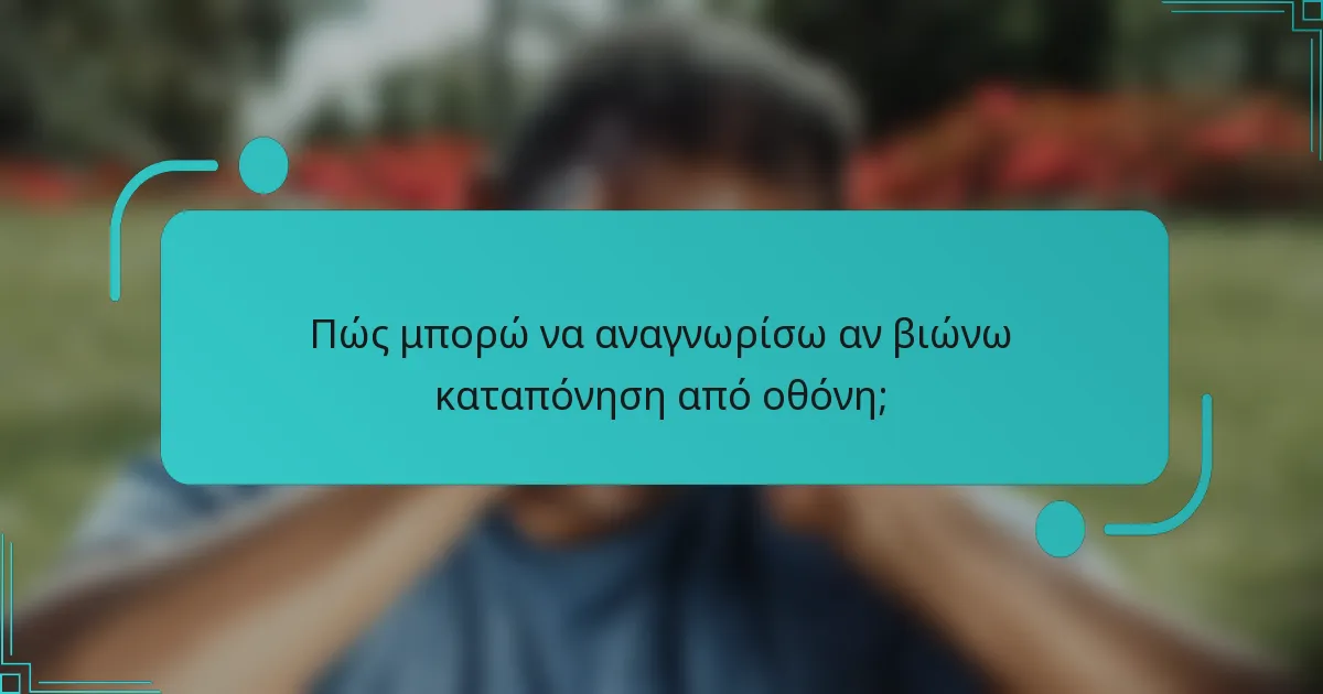 Πώς μπορώ να αναγνωρίσω αν βιώνω καταπόνηση από οθόνη;