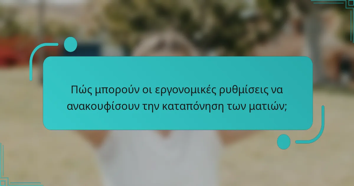 Πώς μπορούν οι εργονομικές ρυθμίσεις να ανακουφίσουν την καταπόνηση των ματιών;