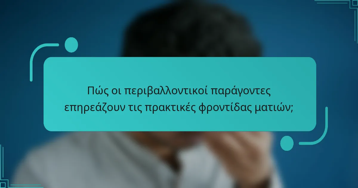 Πώς οι περιβαλλοντικοί παράγοντες επηρεάζουν τις πρακτικές φροντίδας ματιών;