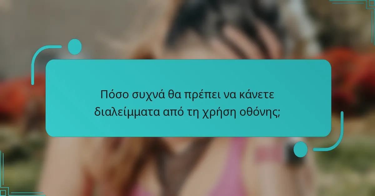 Πόσο συχνά θα πρέπει να κάνετε διαλείμματα από τη χρήση οθόνης;