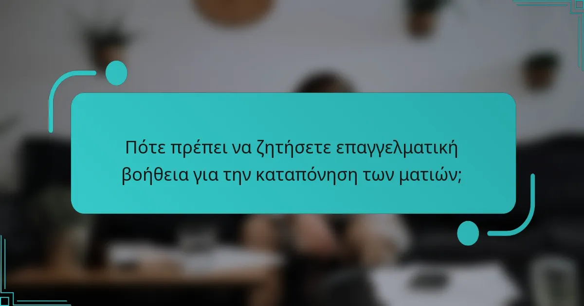 Πότε πρέπει να ζητήσετε επαγγελματική βοήθεια για την καταπόνηση των ματιών;