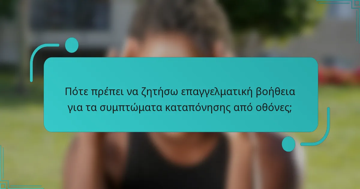 Πότε πρέπει να ζητήσω επαγγελματική βοήθεια για τα συμπτώματα καταπόνησης από οθόνες;