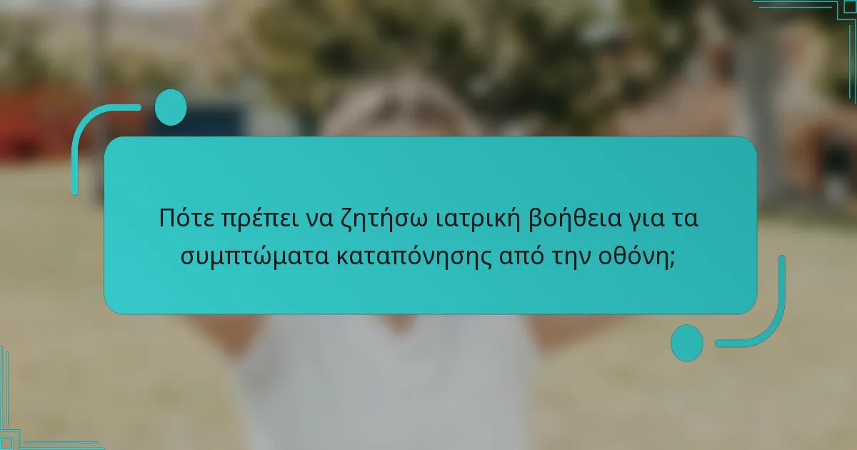 Πότε πρέπει να ζητήσω ιατρική βοήθεια για τα συμπτώματα καταπόνησης από την οθόνη;