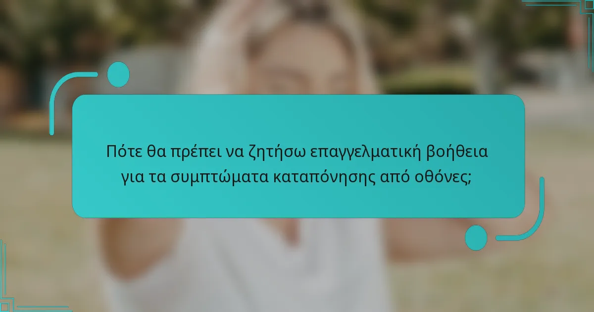 Πότε θα πρέπει να ζητήσω επαγγελματική βοήθεια για τα συμπτώματα καταπόνησης από οθόνες;